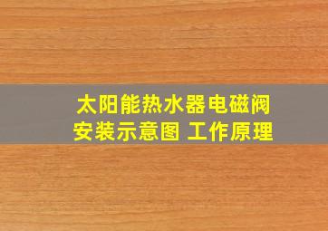 太阳能热水器电磁阀安装示意图 工作原理